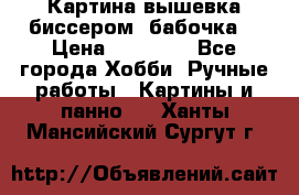 Картина вышевка биссером “бабочка“ › Цена ­ 18 000 - Все города Хобби. Ручные работы » Картины и панно   . Ханты-Мансийский,Сургут г.